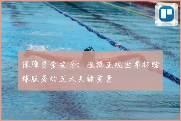 保障资金安全:选择正规世界杯赌球服务的五大关键要素