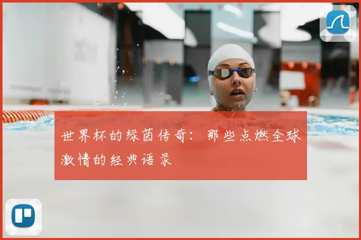 世界杯的绿茵传奇:那些点燃全球激情的经典语录