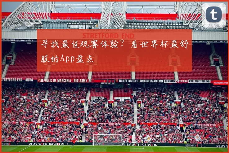 寻找最佳观赛体验?看世界杯最舒服的App盘点