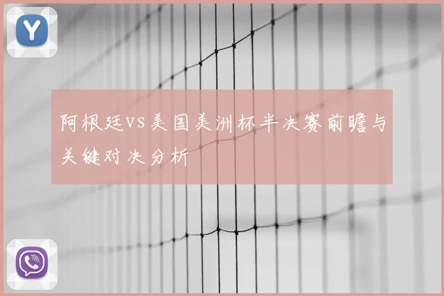 阿根廷vs美国美洲杯半决赛前瞻与关键对决分析