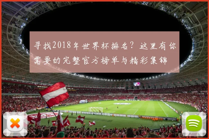 寻找2018年世界杯排名?这里有你需要的完整官方榜单与精彩集锦