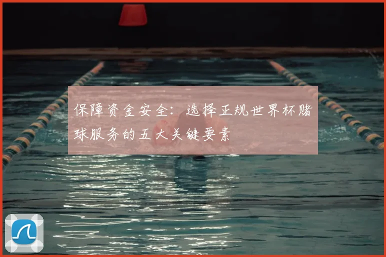 保障资金安全:选择正规世界杯赌球服务的五大关键要素