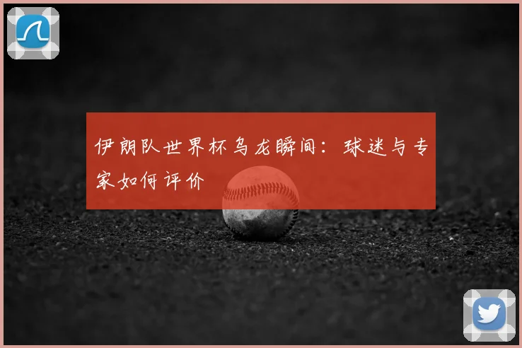 伊朗队世界杯乌龙瞬间:球迷与专家如何评价