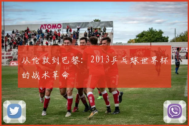 从伦敦到巴黎:2013乒乓球世界杯的战术革命