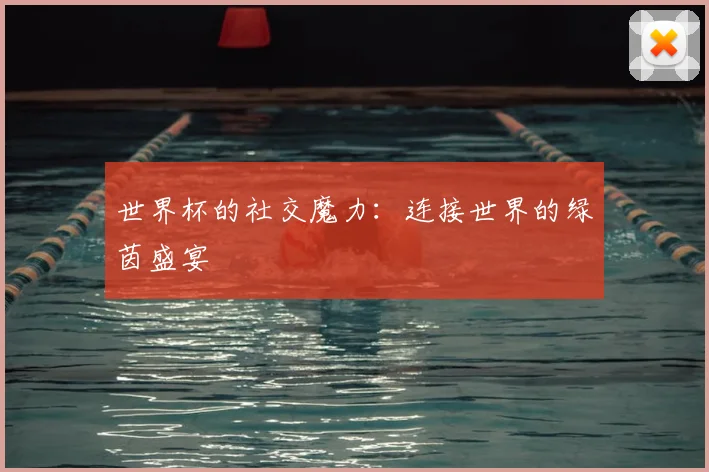 世界杯的社交魔力:连接世界的绿茵盛宴