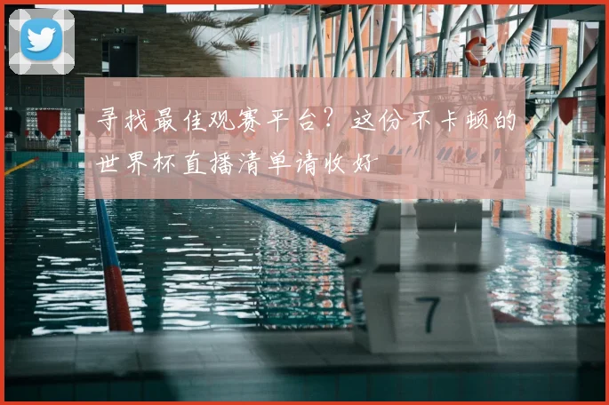 寻找最佳观赛平台?这份不卡顿的世界杯直播清单请收好