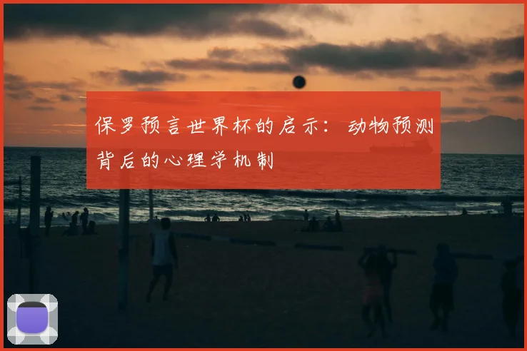 保罗预言世界杯的启示:动物预测背后的心理学机制