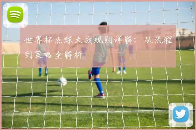 世界杯点球大战规则详解:从流程到策略全解析
