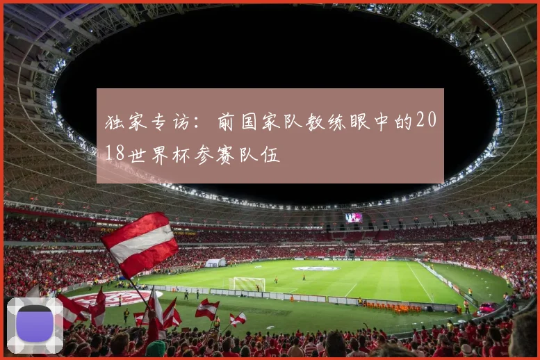 独家专访：前国家队教练眼中的2018世界杯参赛队伍