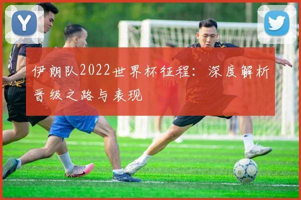 伊朗队2022世界杯征程：深度解析晋级之路与表现