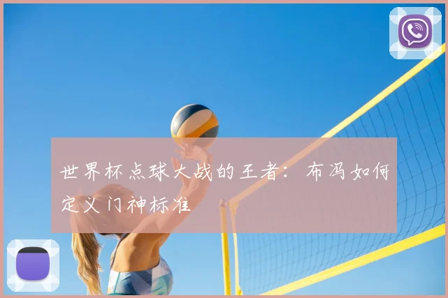 世界杯点球大战的王者:布冯如何定义门神标准