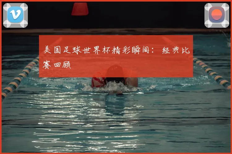 美国足球世界杯精彩瞬间:经典比赛回顾