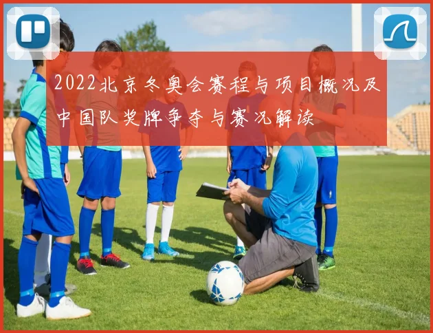 2022北京冬奥会赛程与项目概况及中国队奖牌争夺与赛况解读
