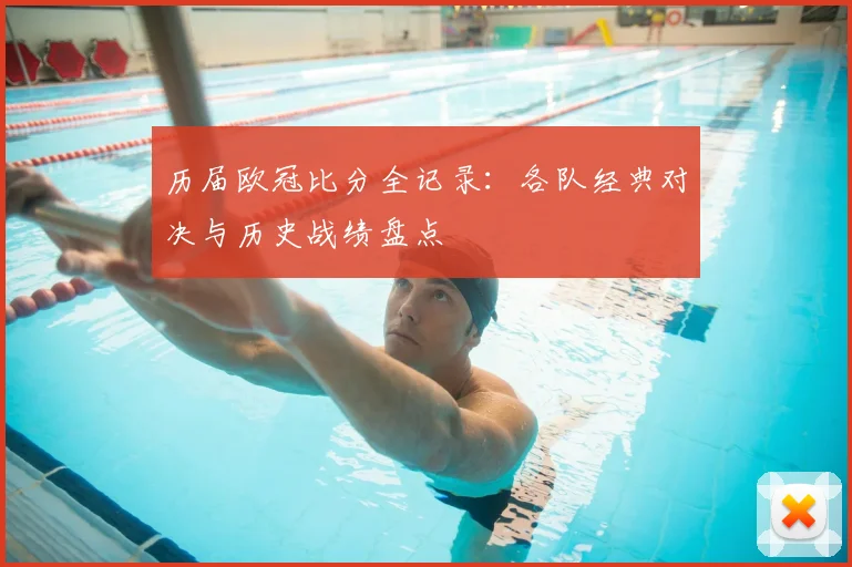 历届欧冠比分全记录：各队经典对决与历史战绩盘点