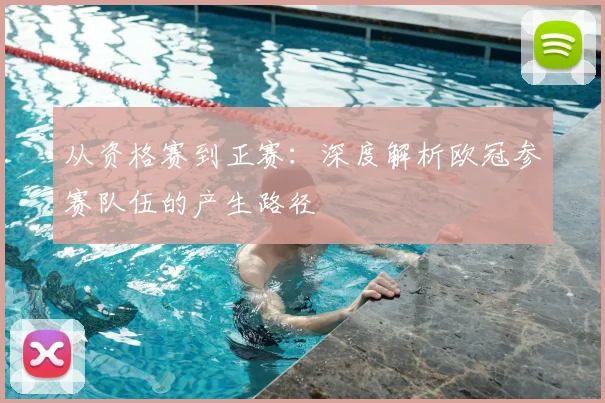 从资格赛到正赛：深度解析欧冠参赛队伍的产生路径