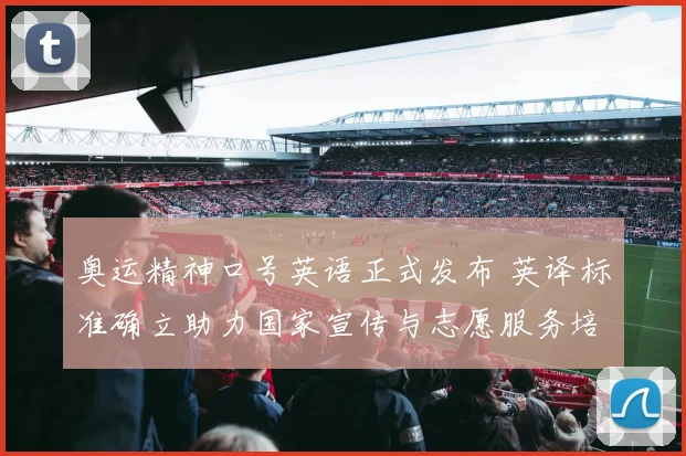 奥运精神口号英语正式发布 英译标准确立助力国家宣传与志愿服务培训