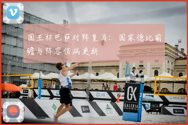 国王杯巴萨对阵皇马：国家德比前瞻与阵容伤病更新