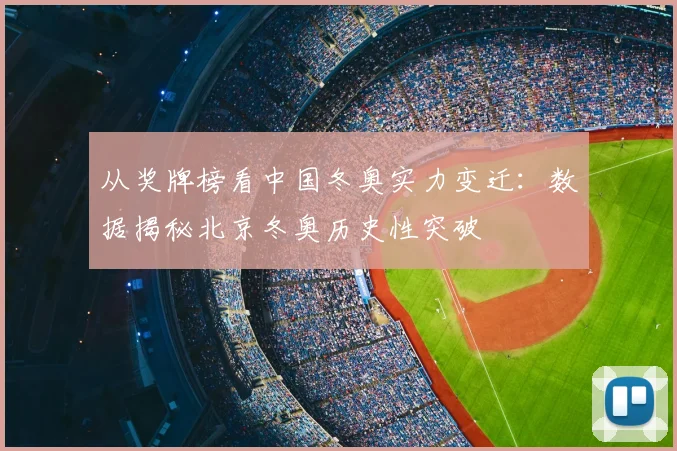 从奖牌榜看中国冬奥实力变迁：数据揭秘北京冬奥历史性突破